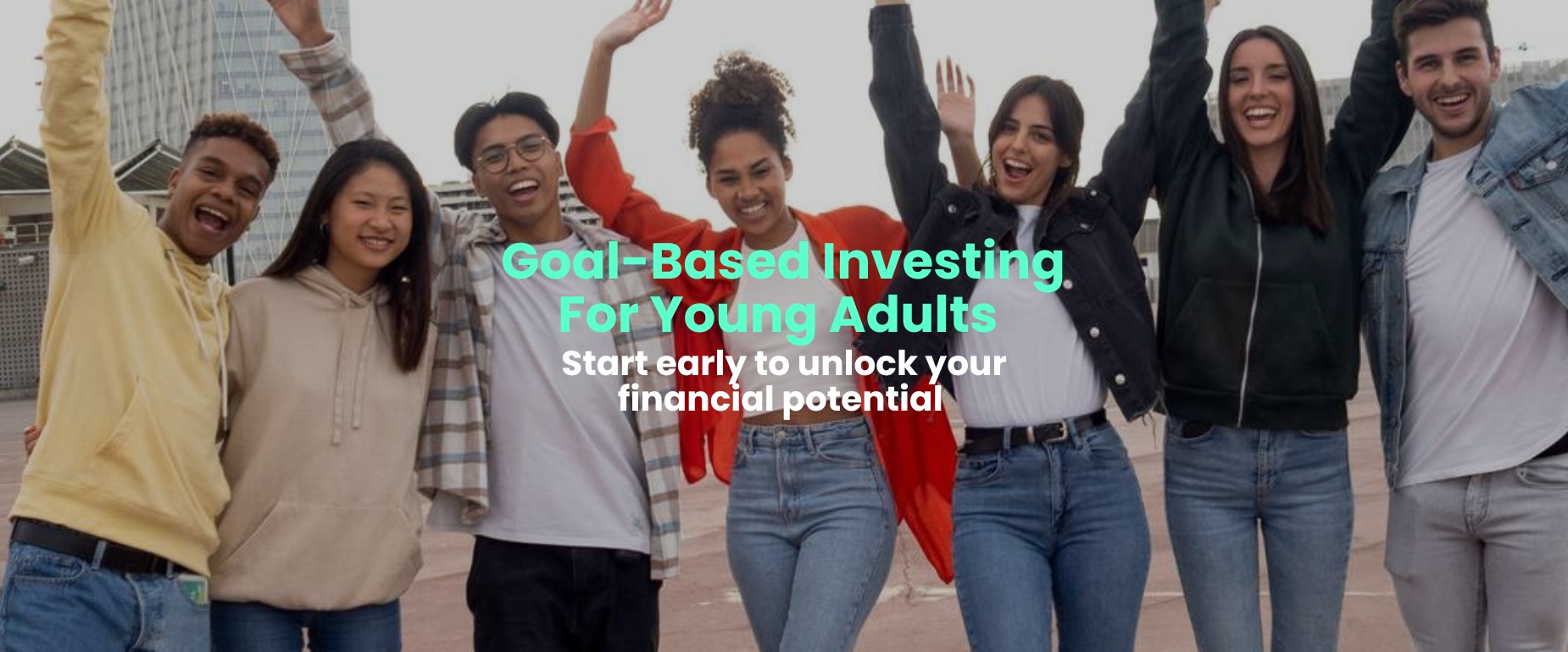 Goal-Based Investing. For Young Adults Start early to unlock your financial potential